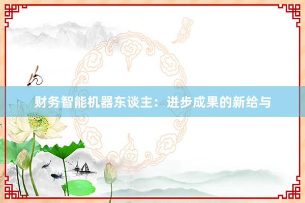 财务智能机器东谈主:进步成果的新给与